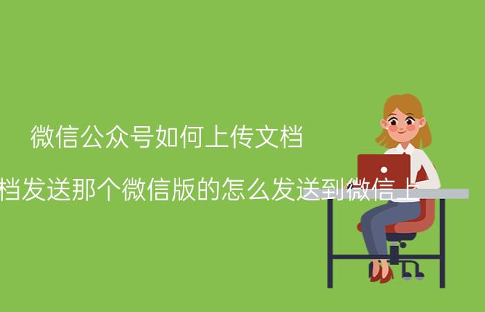 微信公众号如何上传文档 word文档发送那个微信版的怎么发送到微信上？